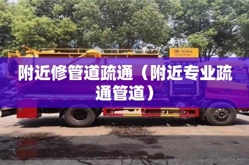 附近修管道疏通（附近專業疏通管道）