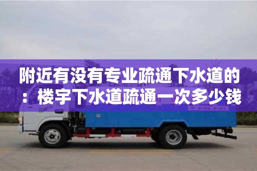 寧波附近有沒有專業(yè)疏通下水道的 ：樓宇下水道疏通一次多少錢