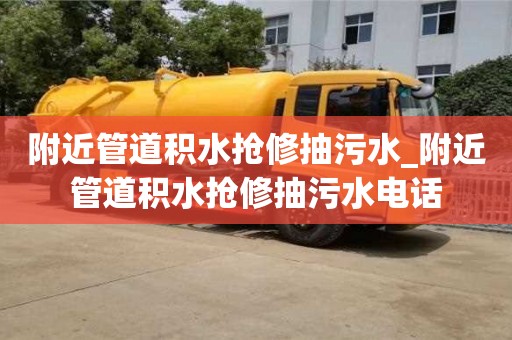 附近管道積水搶修抽污水_附近管道積水搶修抽污水電話