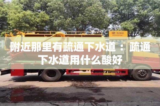 北京附近那里有疏通下水道 ：疏通下水道用什么酸好