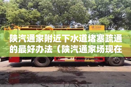 陜汽通家附近下水道堵塞疏通的最好辦法（陜汽通家場現在狀況）