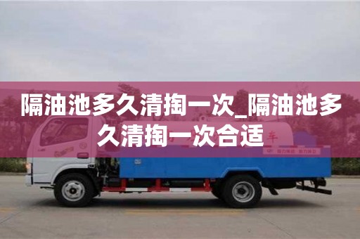 隔油池多久清掏一次_隔油池多久清掏一次合適