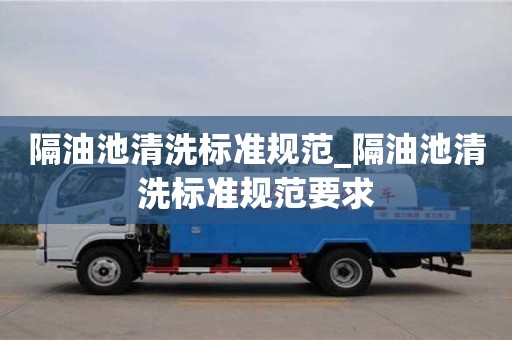隔油池清洗標(biāo)準(zhǔn)規(guī)范_隔油池清洗標(biāo)準(zhǔn)規(guī)范要求