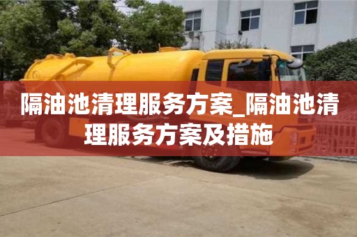北京隔油池清理服務(wù)方案_隔油池清理服務(wù)方案及措施
