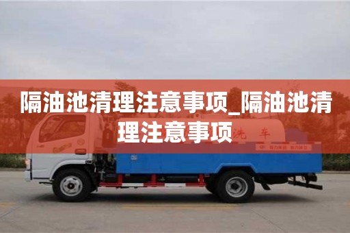 北京隔油池清理注意事項_隔油池清理注意事項