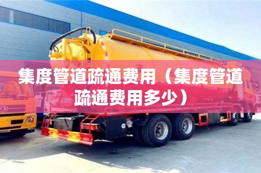 集度管道疏通費用(集度管道疏通費用多少) 集度管道疏通費用(集度管道疏通費用多少)