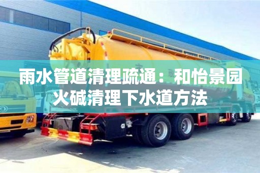 重慶雨水管道清理疏通：和怡景園火堿清理下水道方法