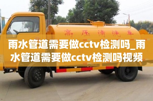 北京雨水管道需要做cctv檢測嗎_雨水管道需要做cctv檢測嗎視頻