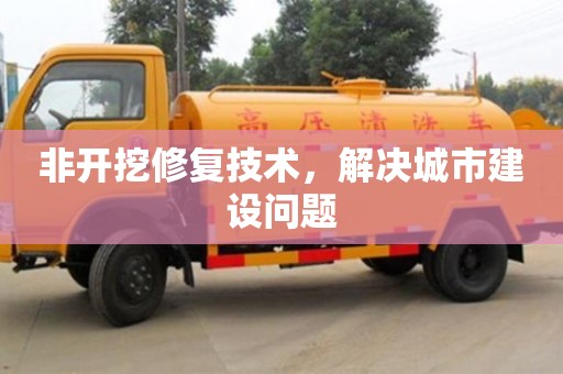 北京非開挖修復技術，解決城市建設問題