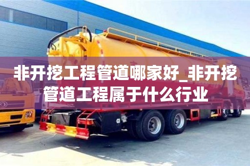 北京非開挖工程管道哪家好_非開挖管道工程屬于什么行業