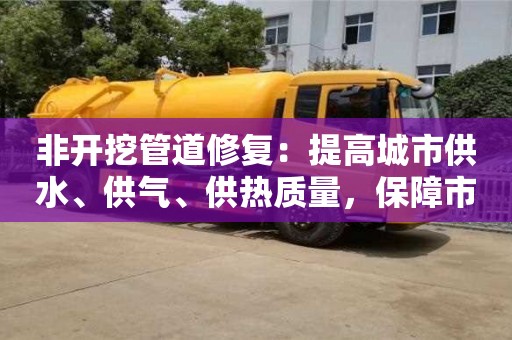 天津非開挖管道修復：提高城市供水、供氣、供熱質量，保障市民生活