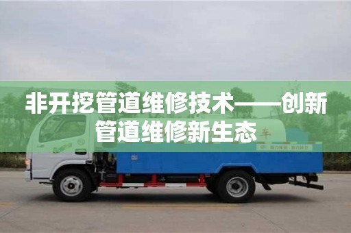 北京非開挖管道維修技術——創新管道維修新生態