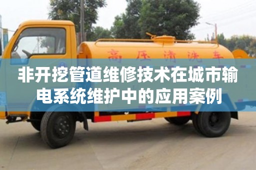 北京非開挖管道維修技術(shù)在城市輸電系統(tǒng)維護(hù)中的應(yīng)用案例
