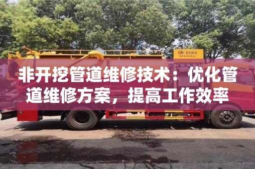 非開挖管道維修技術(shù)：優(yōu)化管道維修方案，提高工作效率