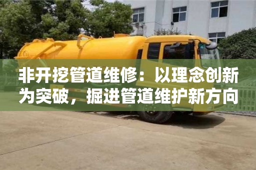 寧波非開挖管道維修：以理念創(chuàng)新為突破，掘進管道維護新方向