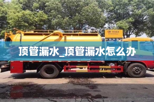 頂管漏水_頂管漏水怎么辦