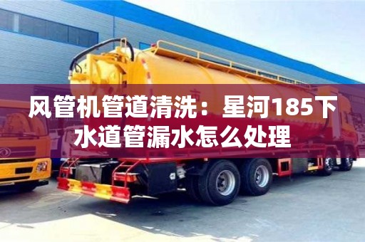 風管機管道清洗：星河185下水道管漏水怎么處理