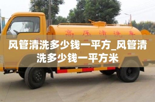 貴陽風(fēng)管清洗多少錢一平方_風(fēng)管清洗多少錢一平方米