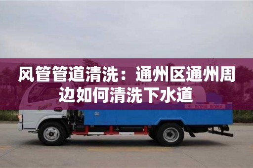 風管管道清洗：通州區通州周邊如何清洗下水道