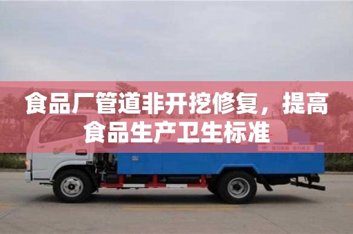 寧波食品廠管道非開挖修復，提高食品生產衛生標準