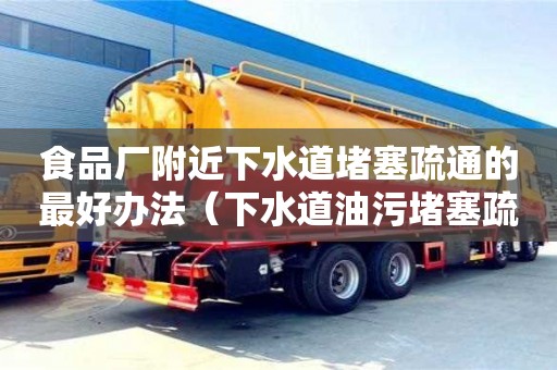 紹興食品廠附近下水道堵塞疏通的最好辦法（下水道油污堵塞疏通的最好辦法）