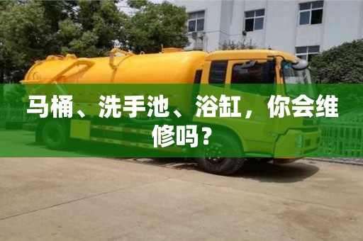 長沙馬桶、洗手池、浴缸，你會維修嗎？