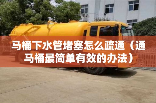 馬桶下水管堵塞怎么疏通（通馬桶最簡單有效的辦法）