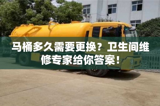 北京馬桶多久需要更換？衛生間維修專家給你答案！