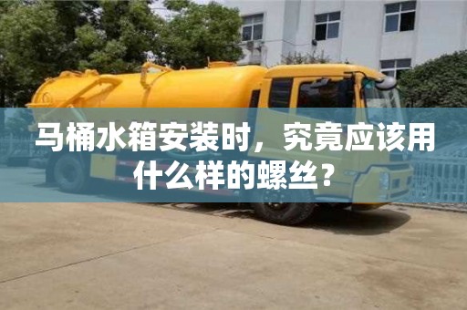 北京馬桶水箱安裝時(shí)，究竟應(yīng)該用什么樣的螺絲？