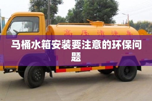 北京馬桶水箱安裝要注意的環(huán)保問題