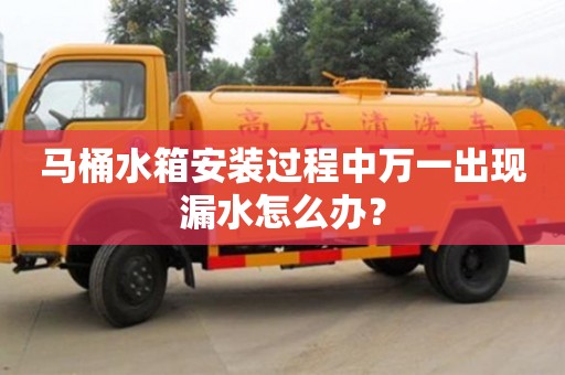 北京馬桶水箱安裝過程中萬一出現(xiàn)漏水怎么辦？