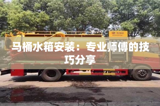 北京馬桶水箱安裝：專業師傅的技巧分享