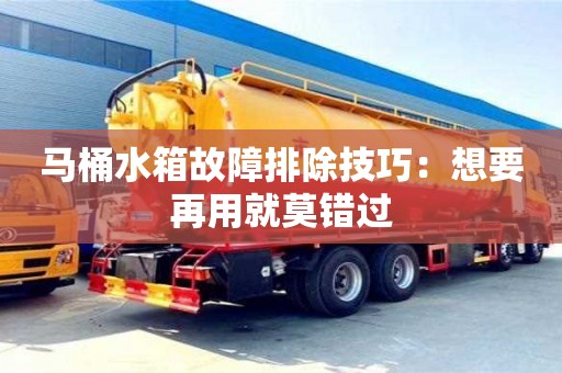 北京馬桶水箱故障排除技巧：想要再用就莫錯過