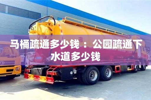 北京馬桶疏通多少錢 ：公園疏通下水道多少錢