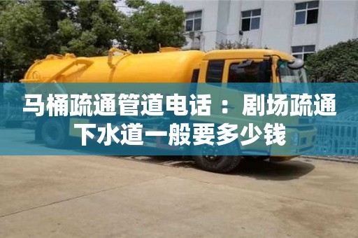 重慶馬桶疏通管道電話 ：劇場疏通下水道一般要多少錢