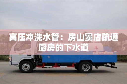 北京高壓沖洗水管：房山竇店疏通廚房的下水道