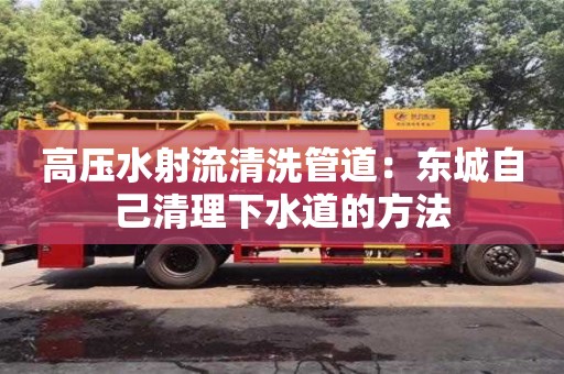 北京高壓水射流清洗管道：東城自己清理下水道的方法