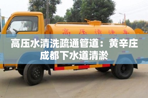 高壓水清洗疏通管道：黃辛莊成都下水道清淤