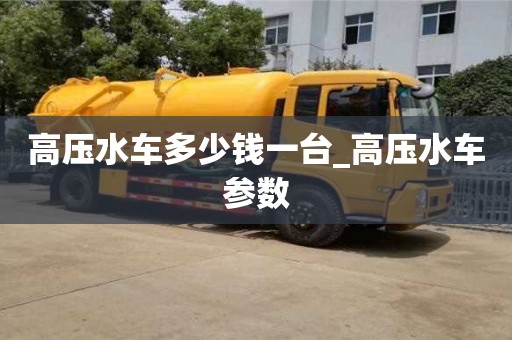 高壓水車多少錢一臺_高壓水車參數(shù)