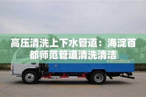 寧波高壓清洗上下水管道：海淀首都師范管道清洗清潔