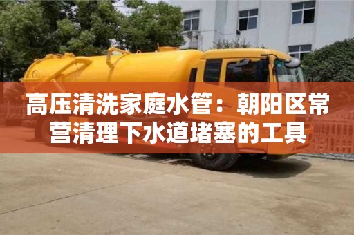 北京高壓清洗家庭水管：朝陽區常營清理下水道堵塞的工具