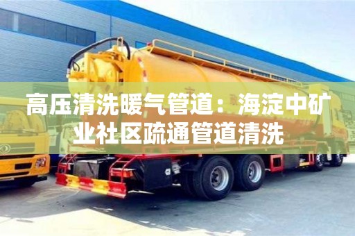 重慶高壓清洗暖氣管道：海淀中礦業(yè)社區(qū)疏通管道清洗
