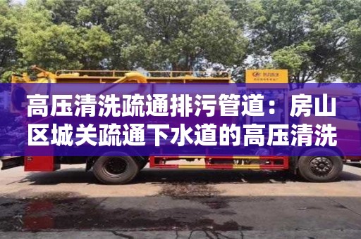 北京高壓清洗疏通排污管道：房山區城關疏通下水道的高壓清洗車