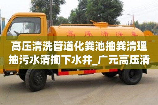 北京高壓清洗管道化糞池抽糞清理抽污水清掏下水井_廣元高壓清洗化糞池