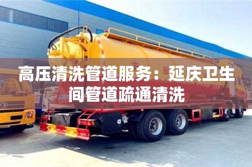 高壓清洗管道服務：延慶衛生間管道疏通清洗