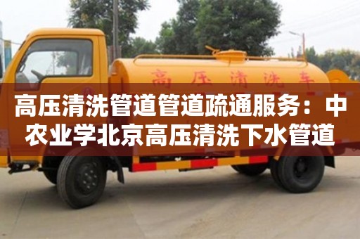 北京高壓清洗管道管道疏通服務：中農業學北京高壓清洗下水管道