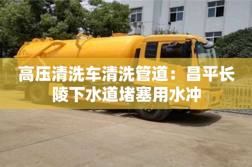 高壓清洗車清洗管道：昌平長陵下水道堵塞用水沖