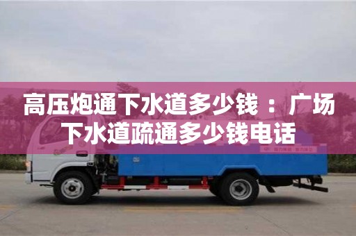 高壓炮通下水道多少錢 ：廣場下水道疏通多少錢電話