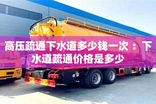 北京高壓疏通下水道多少錢一次 ：下水道疏通價格是多少