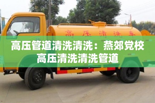 高壓管道清洗清洗：燕郊黨校高壓清洗清洗管道